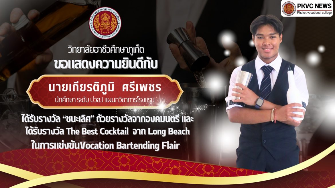 วิทยาลัยอาชีวศึกษาภูเก็ต ขอแสดงความยินดีกับ นายเกียรติภูมิ ศรีเพชร นักศึกษาระดับ ปวส. 1 แผนกวิชาการโรงแรม ได้รับรางวัลชนะเลิศ ถ้วยรางวัลจากองคมนตรี และได้รับรางวัล The Best Cocktail จาก Long Beach และนายศักดิ์ชัย  ลำดวล นักเรียน ระดับ ปวช. 3 แผนกวิชาการโรงแรม  ได้รับรางวัลชนะเลิศอันดับ 3 ในการแข่งขัน Vocation Bartending Flair