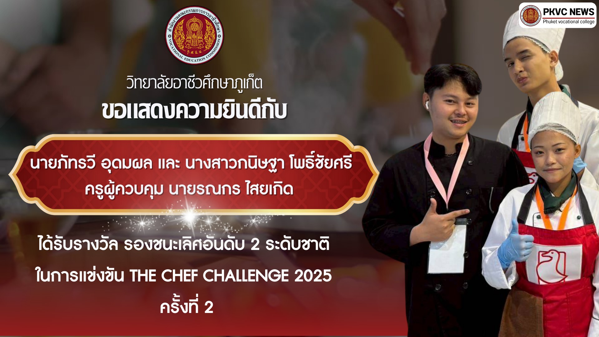 วิทยาลัยอาชีวศึกษาภูเก็ต ขอแสดงความยินดีกับ นายภัทรวี  อุดดมผล นางสาวกนิษฐาน โพธิ์ชัยศรี  ครูผู้ควบคุม นายรณกร  ไสยเกิด แผนกวิชาอาหารและโภชนาการ ได้รับรางวัลชนะเลิศ อันดับ 2 ระดับชาติ ในการแข่งขัน THE CHEF CHALLENGE 2025 ครั้งที่ 2