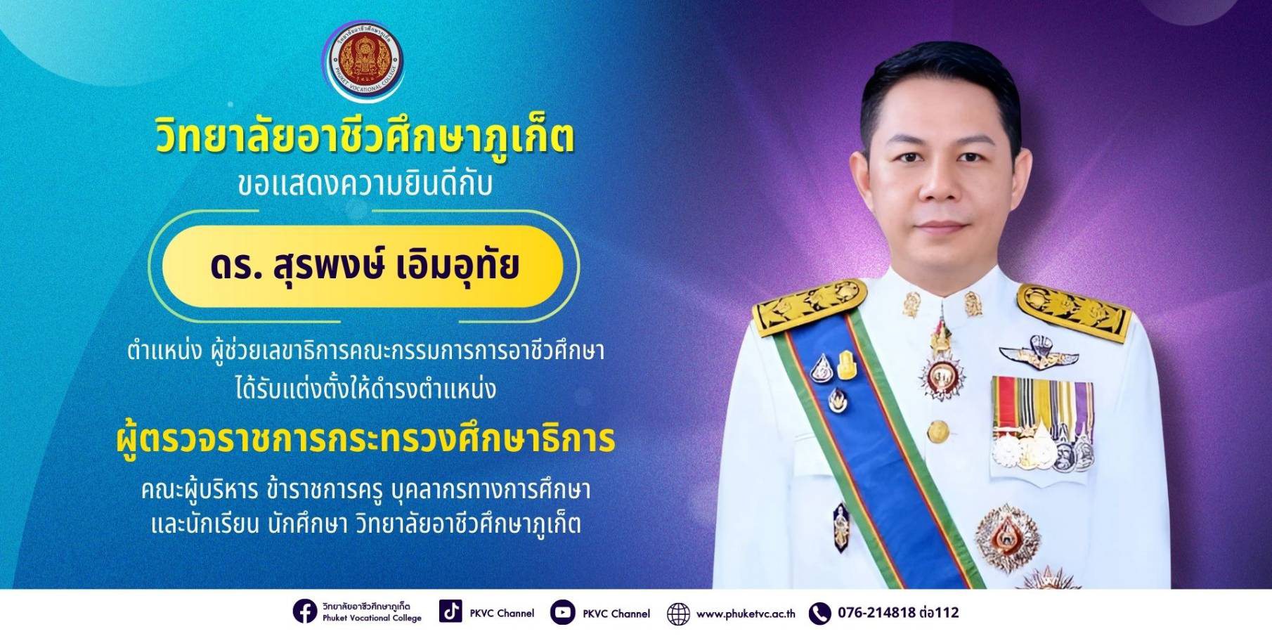 วิทยาลัยอาชีวศึกษาภูเก็ต ขอแสดงความยินดีกับ ดร.สุรพงษ์ เอิมอุทัย ผู้ช่วยเลขาธิการคณะกรรมการการอาชีวศึกษา ในโอกาสที่ได้รับการแต่งตั้งให้ดำรงตำแหน่ง “ผู้ตรวจราชการกระทรวงศึกษาธิการ” สำนักงานปลัดกระทรวงศึกษาธิการ
